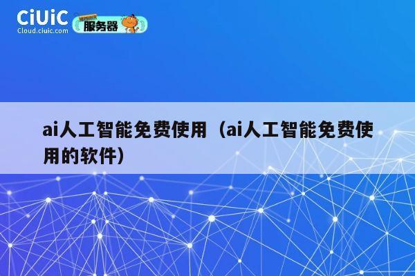 ai人工智能免费使用(ai人工智能免费使用的软件) 第1张 ai人工智能免费使用(ai人工智能免费使用的软件) 第1张