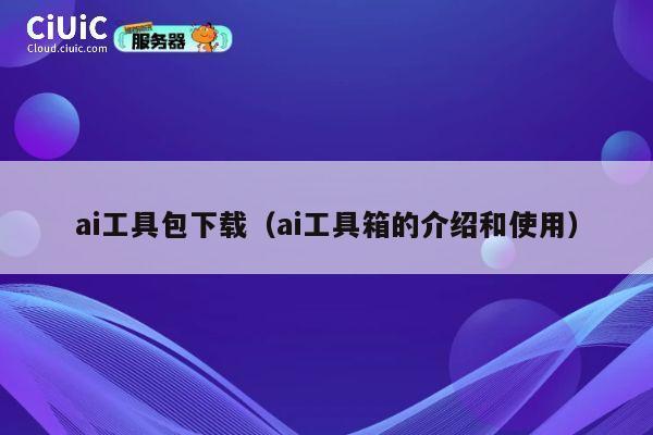 ai工具包下载(ai工具箱的介绍和使用) 第1张 ai工具包下载(ai工具箱的介绍和使用) 第1张