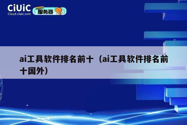 ai工具软件排名前十(ai工具软件排名前十国外) 第1张 ai工具软件排名前十(ai工具软件排名前十国外) 第1张