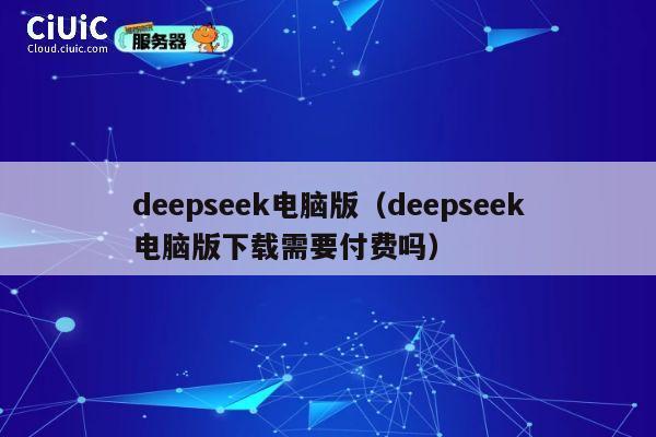 deepseek电脑版(deepseek电脑版下载需要付费吗) 第1张 deepseek电脑版(deepseek电脑版下载需要付费吗) 第1张