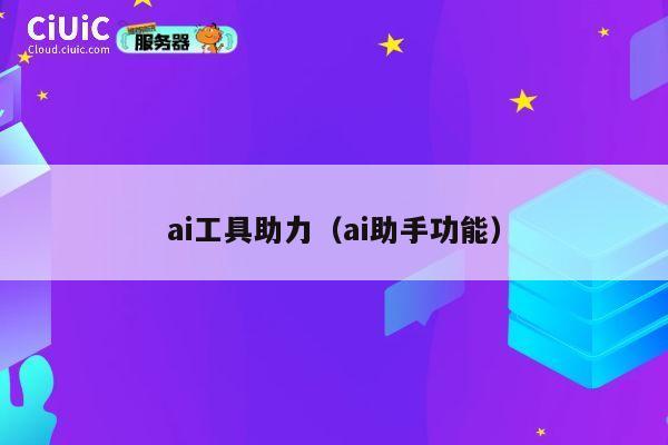 ai工具助力(ai助手功能) 第1张 ai工具助力(ai助手功能) 第1张